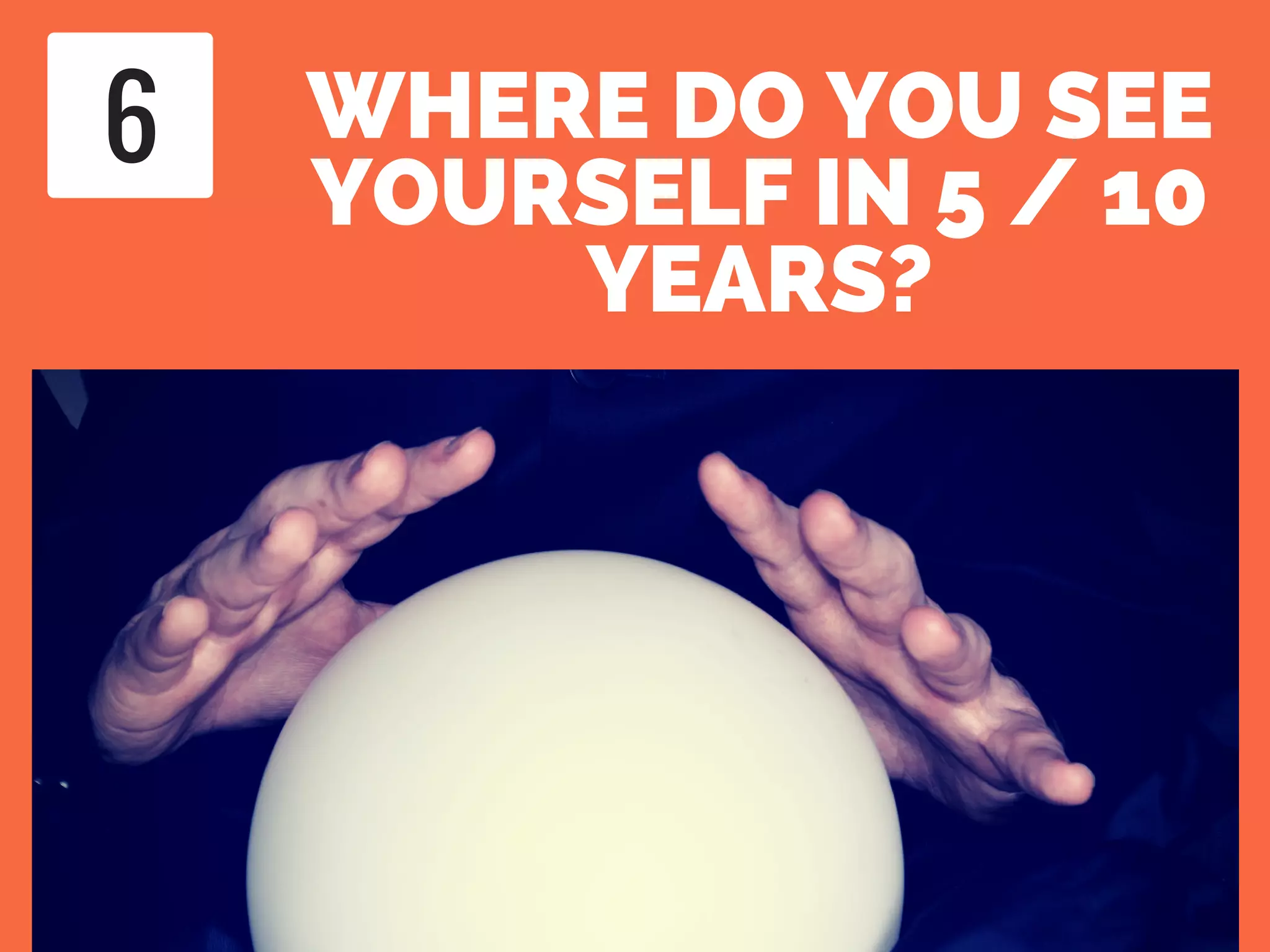 WHERE DO YOU SEE
YOURSELF IN 5 / 10
YEARS?
6
 