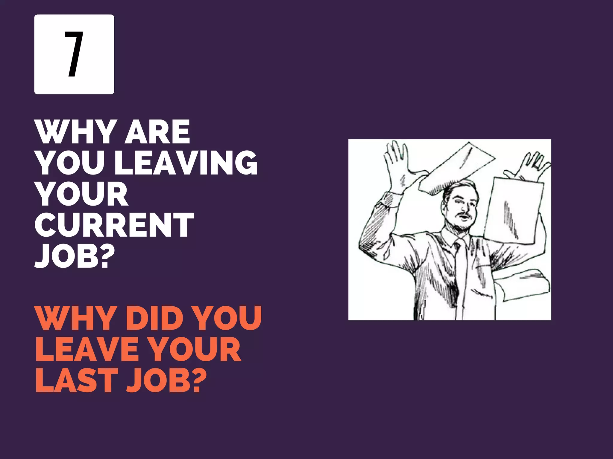 WHY ARE
YOU LEAVING
YOUR
CURRENT
JOB?
WHY DID YOU
LEAVE YOUR
LAST JOB?
7
 