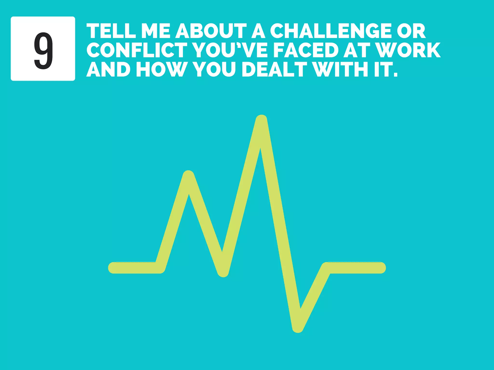 TELL ME ABOUT A CHALLENGE OR
CONFLICT YOU’VE FACED AT WORK
AND HOW YOU DEALT WITH IT.9
 