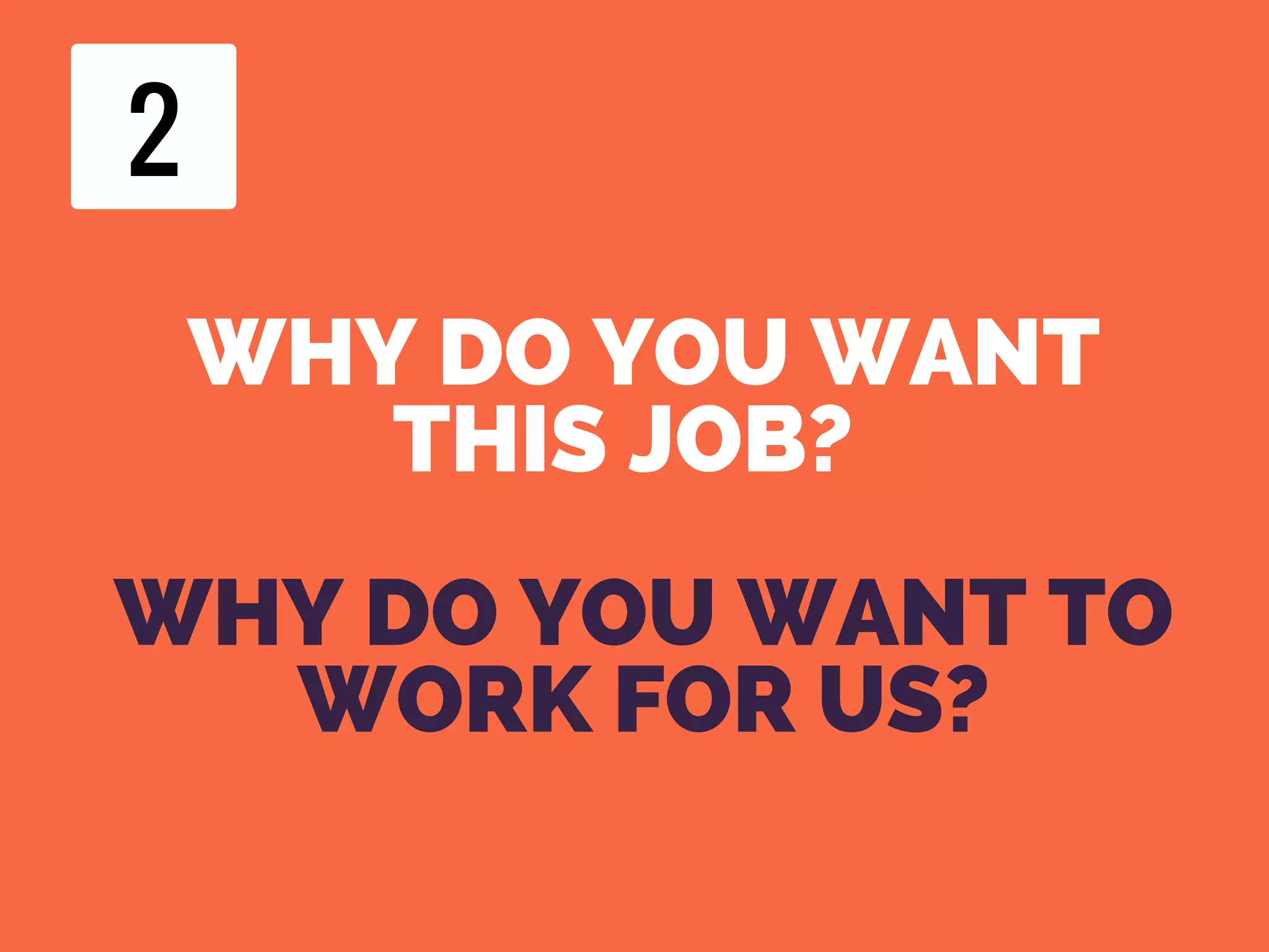 WHY DO YOU WANT
THIS JOB?  
WHY DO YOU WANT TO
WORK FOR US?
22
 