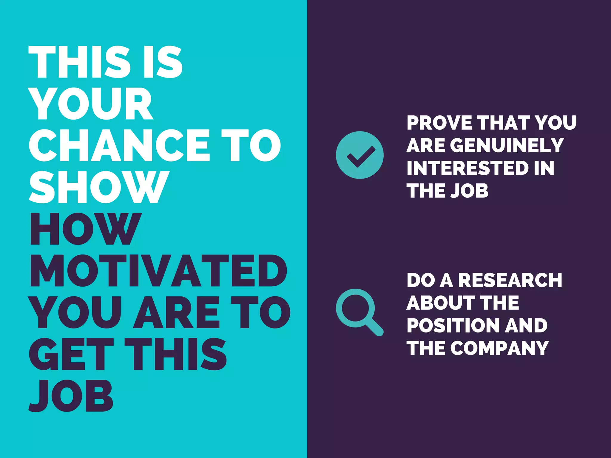 THIS IS
YOUR
CHANCE TO
SHOW 
HOW
MOTIVATED
YOU ARE TO
GET THIS
JOB
PROVE THAT YOU
ARE GENUINELY
INTERESTED IN
THE JOB 
DO A RESEARCH
ABOUT THE
POSITION AND
THE COMPANY
 