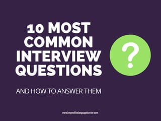 10 MOST
COMMON
INTERVIEW
QUESTIONS
www.beyondthelanguagebarrier.com
AND HOW TO ANSWER THEM
 