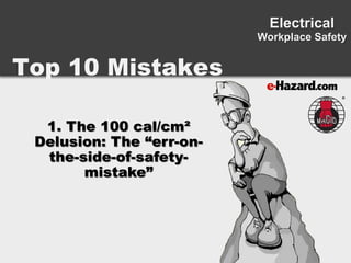 Top 10 Mistakes
Electrical
Workplace Safety
1. The 100 cal/cm²
Delusion: The “err-on-
the-side-of-safety-
mistake”
 