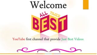 Welcome
YouTube first channel that provide Just Best Videos
 