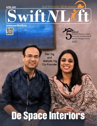 L
Swift ft
Swift the solution, Lift the business!
APRIL 2022
De Space Interiors
Dev Vig
and
Akshata Vig
Co-Founder
www.swiftnlift.in
L
Swift ft
Swift the solution, Lift the business!
Most
Dynamic Business Leaders
Ruling The Architecture &
Interior Design Industry
2022
 