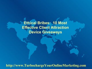 Ethical Bribes:  10 Most Effective Client Attraction Device Giveaways http://www.TurbochargeYourOnlineMarketing.com 