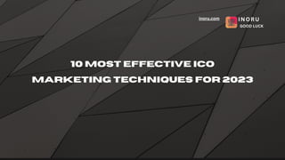 10 Most Effective ICO
Marketing Techniques for 2023
inoru.com INORU
GOOD LUCK
 