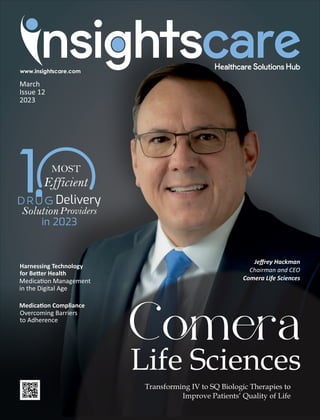 March
Issue 12
2023
Transforming IV to SQ Biologic Therapies to
Improve Patients’ Quality of Life
Ca
Life Sciences
Harnessing Technology
for Be er Health
Medica on Management
in the Digital Age
Jeﬀrey Hackman
Chairman and CEO
Comera Life Sciences
Medica on Compliance
Overcoming Barriers
to Adherence
 