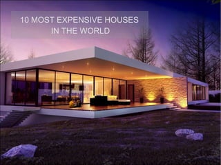 10 MOST EXPENSIVE HOUSES
IN THE WORLD
 