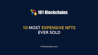 10 MOST EXPENSIVE NFTS
EVER SOLD
101blockchains.com
 