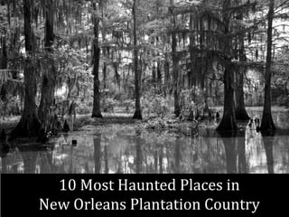 10 Most Haunted Places in
New Orleans Plantation Country
 