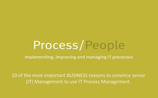 10 of the most important BUSINESS reasons to convince senior (IT) Management to use IT Process Management. 