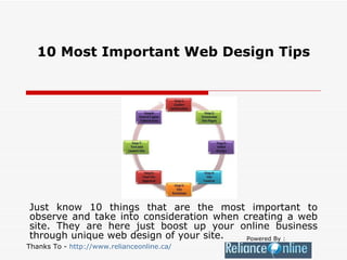 10 Most Important Web Design Tips Just know 10 things that are the most important to observe and take into consideration when creating a web site. They are here just boost up your online business through unique web design of your site.   Powered By : Thanks To -  http://www.relianceonline.ca/ 