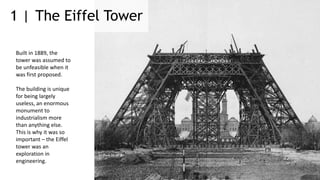 The Eiffel Tower1 |
Built in 1889, the
tower was assumed to
be unfeasible when it
was first proposed.
The building is uniq...