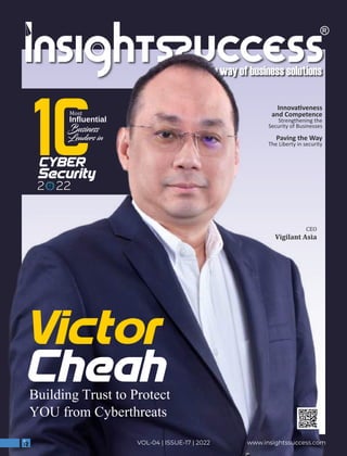 CEO
Vigilant	Asia
Victor
www.insightssuccess.com
VOL-04 | ISSUE-17 | 2022
Cheah
Building Trust to Protect
YOU from Cyberthreats
Most
Influential
Business
Leaders in
CYBER
Security
2 22
Innova veness
and Competence
Strengthening the
Security of Businesses
Paving the Way
The Liberty in security
 