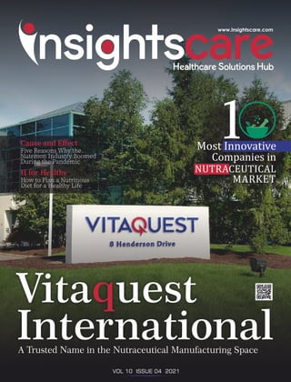 Vita uest
q
International
A Trusted Name in the Nutraceutical Manufacturing Space
Cause and Eﬀect
H for Healthy
Five Reasons Why the
How to Plan a Nutritious
Diet for a Healthy Life
Nutrition Industry Boomed
During the Pandemic
1
MARKET
NUTRACEUTICAL
Most Innovative
Companies in
VOL 10 ISSUE 04 2021
 