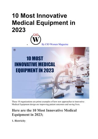 10 Most Innovative
Medical Equipment in
2023
 By CIO Women Magazine
These 10 organizations are prime examples of how new approaches to innovative
Medical Equipment design are improving patient outcomes and saving lives.
Here are the 10 Most Innovative Medical
Equipment in 2023;
1. Biotricity
 