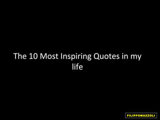 The 10 Most Inspiring Quotes in my
               life




                              FILIPPOMAZZOLI
 