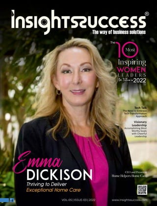 Tech Talk
The Need to Embrace
Tech-Transforma on
Approach
www.insightssuccess.com
VOL-05 | ISSUE-03 | 2022
The
10
Most
Inspiring
WOMEN
L E A D E R S
2022
Emma
Dickison CEO and President
Home Helpers Home Care
Visionary
Leadership
Accomplishing Most
Worthy Goals
with Cheerful
Leadership
 