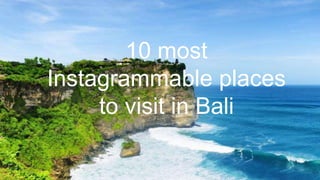 10 most
Instagrammable places
to visit in Bali
 