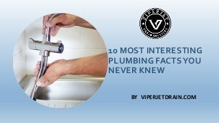 10 MOST INTERESTING
PLUMBING FACTSYOU
NEVER KNEW
BY VIPERJETDRAIN.COM
 