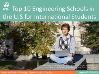 Top 10 Engineering Schools in
the U.S for International Students
www.ushhost.comUniversal Student Housing – Become a Host Family
Source: http://www.usnews.com/education/best-graduate-schools/the-short-list-grad-
school/articles/2014/06/17/10-engineering-schools-popular-with-international-students
 