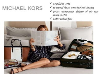  Founded in 1981
 60 state of the art stores in North America
 CFDA womenswear designer of the year
award in 1999
 13M Facebook fans
 1.97M followers in Twitter
 