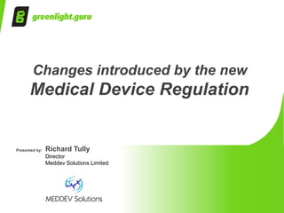 Presented by: Richard Tully
Director
Meddev Solutions Limited
Changes introduced by the new
Medical Device Regulation
 