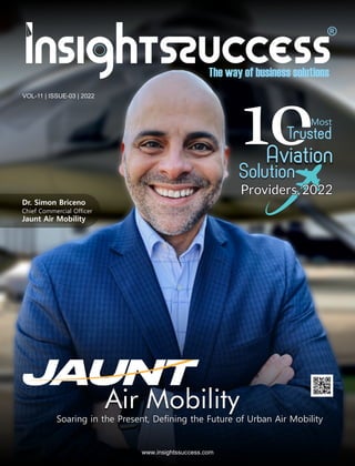 VOL-11 | ISSUE-03 | 2022
www.insightssuccess.com
Air Mobility
Soaring in the Present, Deﬁning the Future of Urban Air Mobility
Dr. Simon Briceno
Chief Commercial Ofﬁcer
Jaunt Air Mobility
 