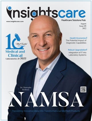 NAMSA
Translating Innovative Ideas into Transformational MedTech Products
Robust Upgradation
Integration of IT into
Laboratory Systems
Health Economics
The Potential Impact of
Diagnostic Capabilities
Dr. Christophe
Berthoux
1Most Trusted
Medical and
Clinical
Laboratories in 2022
August
Issue 05
2022
 