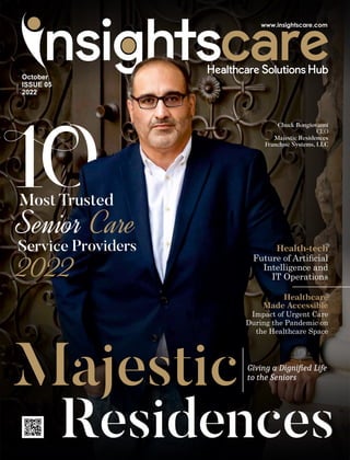 Residences
Giving a Digniﬁed Life
to the Seniors
Majestic
Most Trusted
Senior Care
Service Providers
2022
Health-tech
Future of Articial
Intelligence and
IT Operations
October
ISSUE 05
2022
Chuck Bongiovanni
CEO
Majestic Residences
Franchise Systems, LLC
Impact of Urgent Care
During the Pandemic on
the Healthcare Space
Healthcare
Made Accessible
 