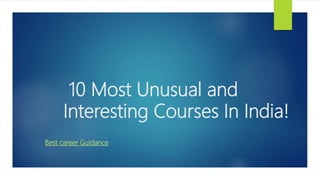 10 Most Unusual and
Interesting Courses In India!
Best career Guidance
 