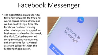 Facebook Messenger
• The application allows users to
text and video chat for free and
works across mobile devices as
well ...