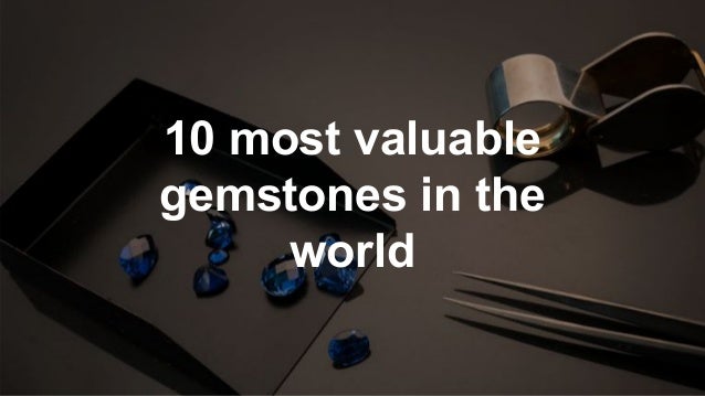 10 most valuable
gemstones in the
world
 