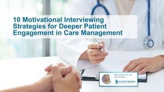 10 Motivational Interviewing
Strategies for Deeper Patient
Engagement in Care Management
 