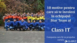 10 motive pentru
care să te înrolezi
în echipajul
Star Team al
Class IT
Compania care îți va propulsa
cariera
 
