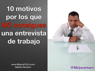 10 motivos
por los que
NO consigues
una entrevista
de trabajo
www.MejorarTuCv.com
Sabina Serrano @Mejorartucv
 