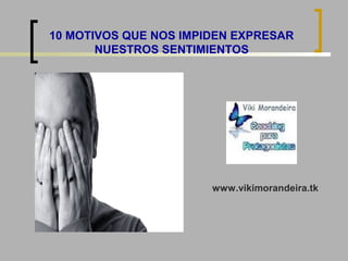 10 MOTIVOS QUE NOS IMPIDEN EXPRESAR
NUESTROS SENTIMIENTOS

www.vikimorandeira.tk

 