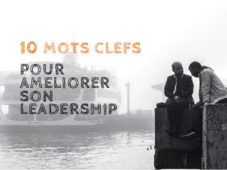 10 MOTS CLEFS
POUR
AMELIORER
SON
LEADERSHIP
 