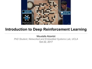 Introduction to Deep Reinforcement Learning
Moustafa Alzantot
PhD Student, Networked and Embedded Systems Lab, UCLA
Oct 22, 2017
 
