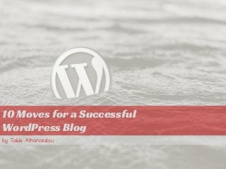10 Moves for a Successful
WordPress Blog
by Takis Athanassiou
 