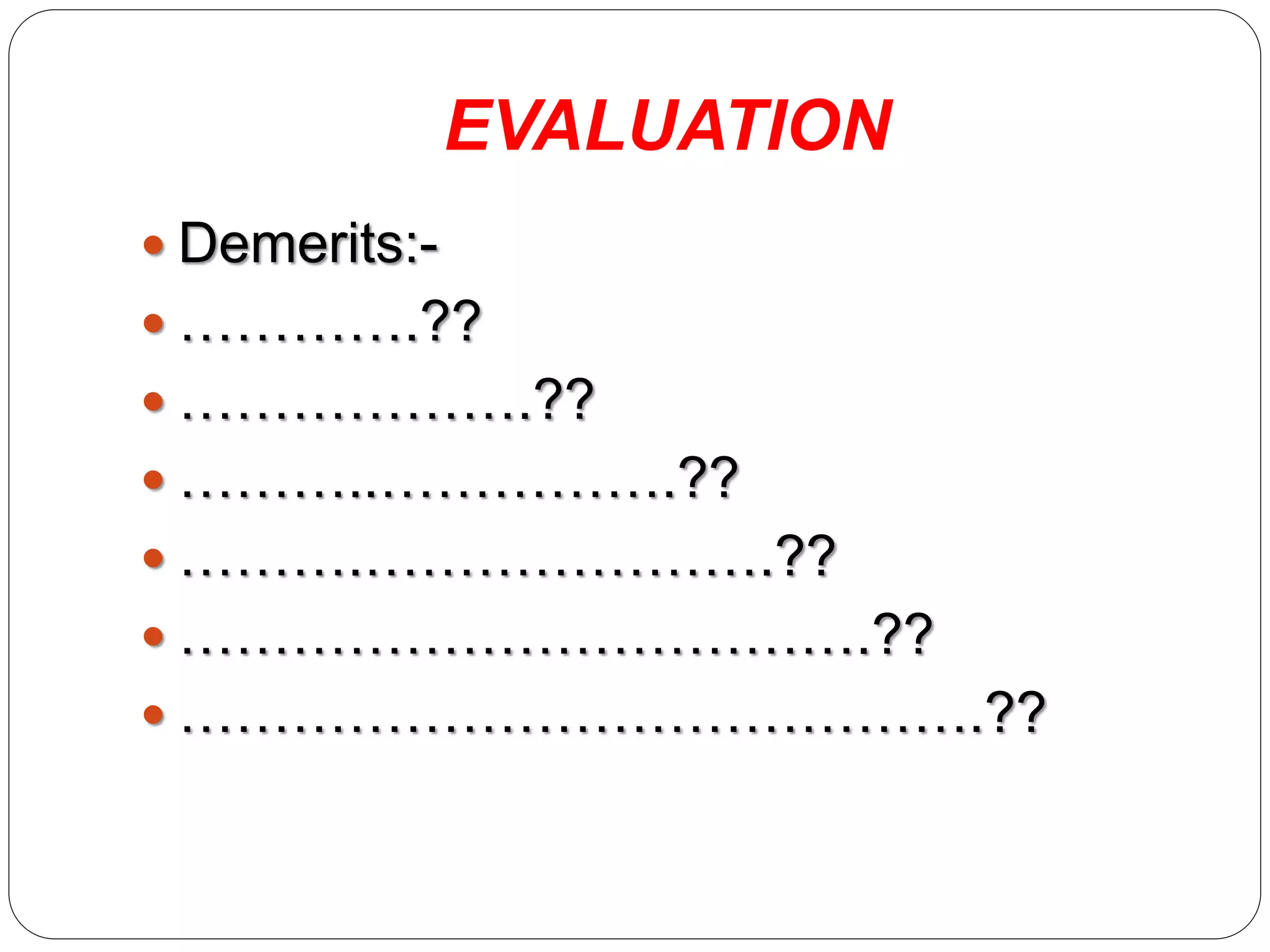 EVALUATION
 Demerits:-
 ………….??
 ……………….??
 ………..…………….??
 ……….………………….??
 ……………………………….??
 …………………………………….??
 