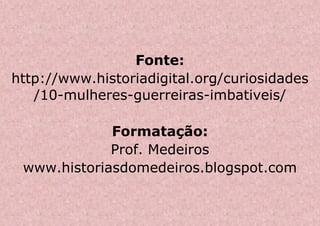 Fonte:
http://www.historiadigital.org/curiosidades
/10-mulheres-guerreiras-imbativeis/
Formatação:
Prof. Medeiros
www.historiasdomedeiros.blogspot.com
 