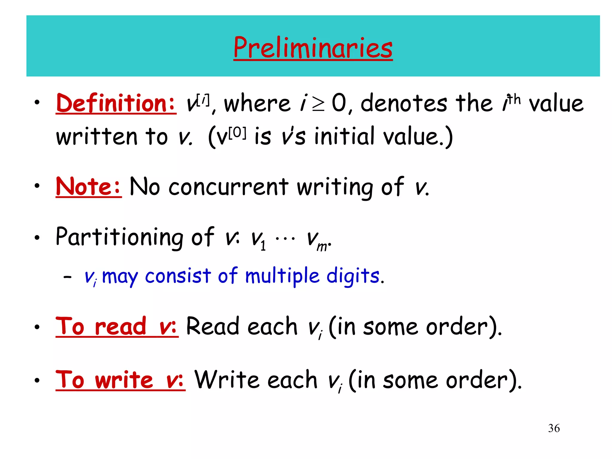 Preliminaries Definition:   v [ i ] , where  i     0, denotes the  i th  value written to  v.   (v [0]  is  v ’s initial value.) Note:  No concurrent writing of  v . Partitioning of  v :  v 1      v m . v i  may consist of multiple digits . To read  v :  Read each  v i  (in some order). To write  v :  Write each  v i  (in some order). 
