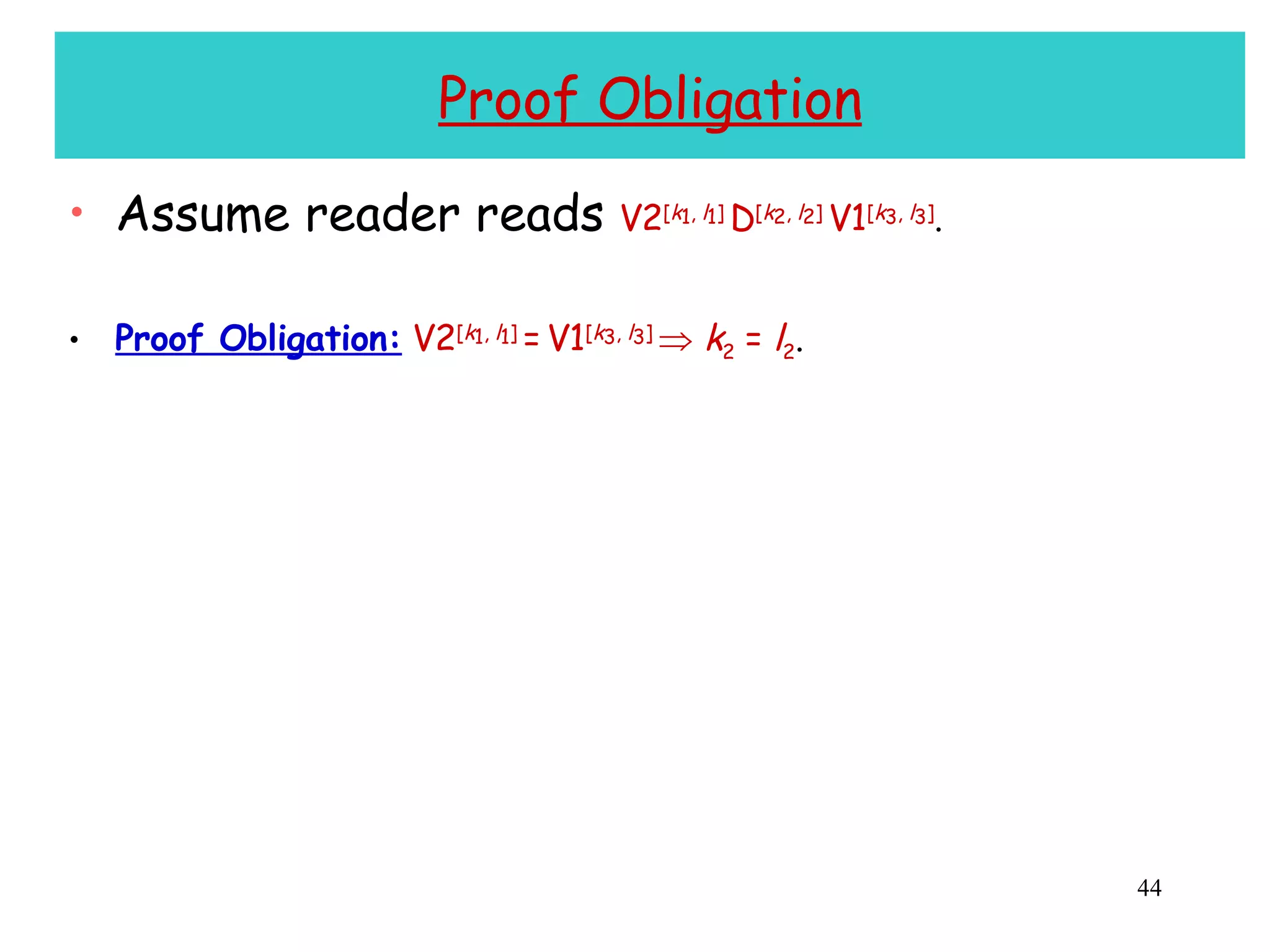 Proof Obligation Assume reader reads  V2 [ k 1 ,  l 1 ]  D [ k 2 ,  l 2 ]  V1 [ k 3 ,  l 3 ] . Proof Obligation:   V2 [ k 1 ,  l 1 ]  =   V1 [ k 3 ,  l 3 ]     k 2  =  l 2 . 
