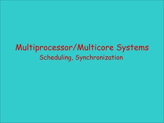 Multiprocessor/Multicore Systems Scheduling, Synchronization  