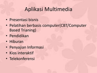 Aplikasi Multimedia
• Presentasi bisnis
• Pelatihan berbasis computer(CBT/Computer
Based Trianing)
• Pendidikan
• Hiburan
• Penyajian Informasi
• Kios interaktif
• Telekonferensi
 