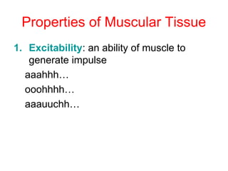 Properties of Muscular Tissue
1. Excitability: an ability of muscle to
generate impulse
aaahhh…
ooohhhh…
aaauuchh…
 