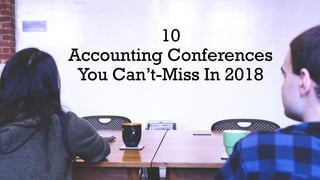 10
Accounting Conferences
You Can’t-Miss In 2018
 