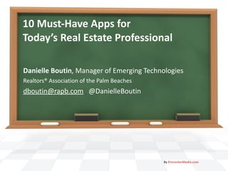10 Must-Have Apps for  Today’s Real Estate Professional Danielle Boutin , Manager of Emerging Technologies Realtors® Association of the Palm Beaches [email_address]   @DanielleBoutin By  PresenterMedia.com 